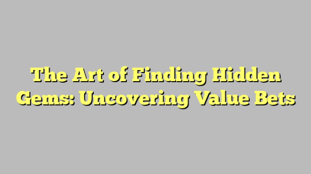The Art of Finding Hidden Gems: Uncovering Value Bets