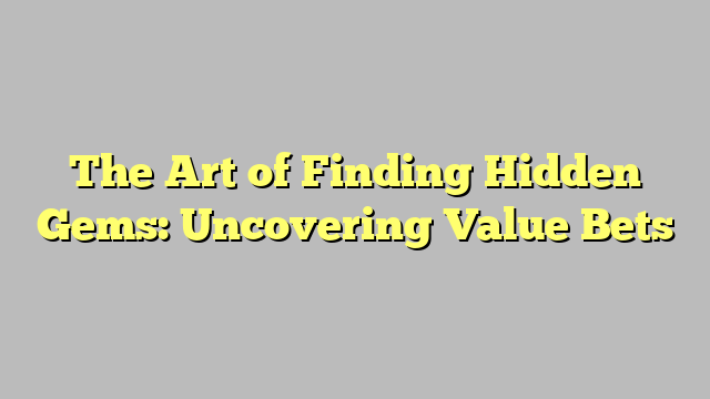 The Art of Finding Hidden Gems: Uncovering Value Bets