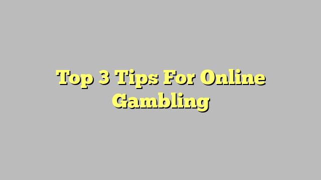 Top 3 Tips For Online Gambling