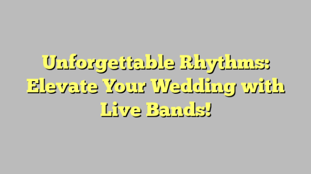 Unforgettable Rhythms: Elevate Your Wedding with Live Bands!
