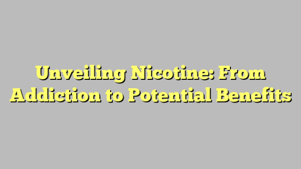 Unveiling Nicotine: From Addiction to Potential Benefits