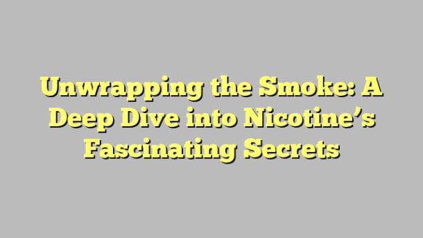 Unwrapping the Smoke: A Deep Dive into Nicotine’s Fascinating Secrets