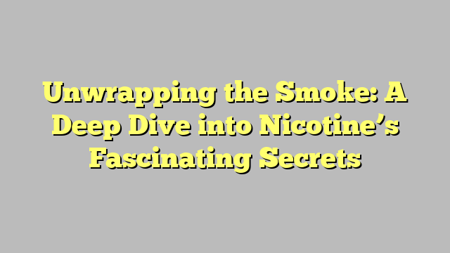 Unwrapping the Smoke: A Deep Dive into Nicotine’s Fascinating Secrets