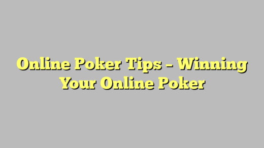 Online Poker Tips – Winning  Your Online Poker
