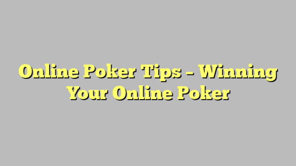 Online Poker Tips – Winning  Your Online Poker