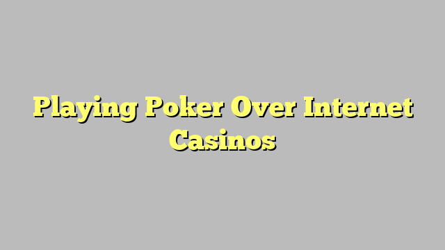 Playing Poker Over Internet Casinos