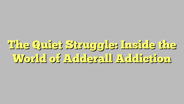 The Quiet Struggle: Inside the World of Adderall Addiction