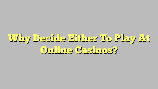 Why Decide Either To Play At Online Casinos?