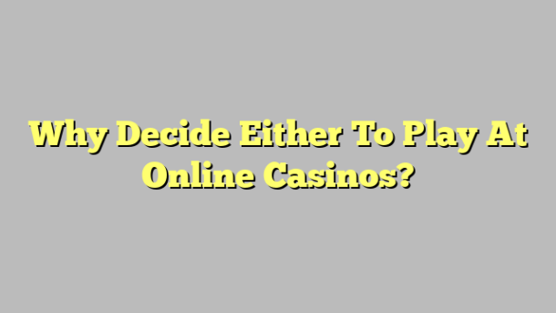 Why Decide Either To Play At Online Casinos?