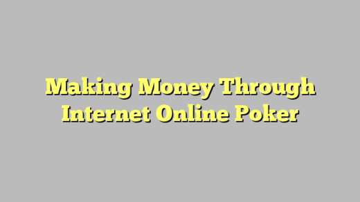 Making Money Through Internet Online Poker