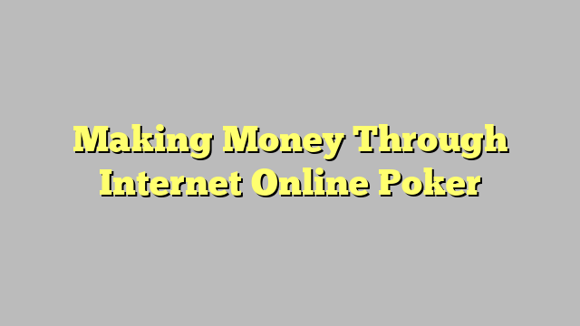 Making Money Through Internet Online Poker