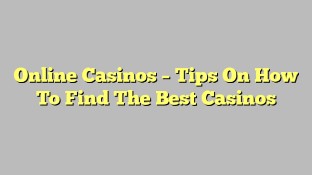Online Casinos – Tips On How To Find The Best Casinos