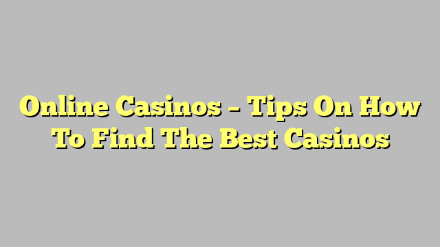 Online Casinos – Tips On How To Find The Best Casinos