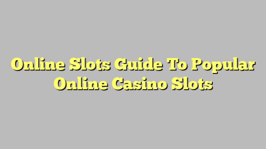 Online Slots Guide To Popular Online Casino Slots