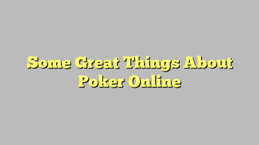 Some Great Things About Poker Online