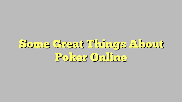 Some Great Things About Poker Online