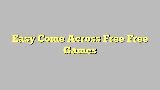 Easy Come Across Free Free Games