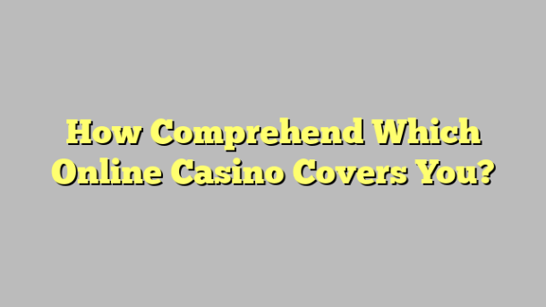 How Comprehend Which Online Casino Covers You?