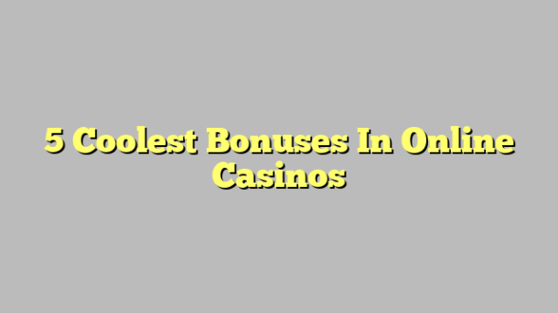 5 Coolest Bonuses In Online Casinos