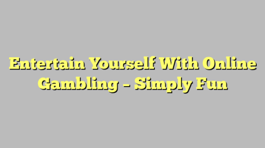 Entertain Yourself With Online Gambling – Simply Fun