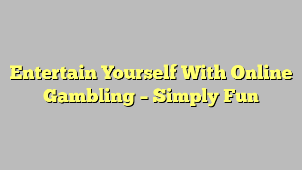 Entertain Yourself With Online Gambling – Simply Fun