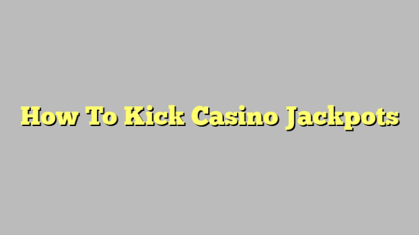 How To Kick Casino Jackpots