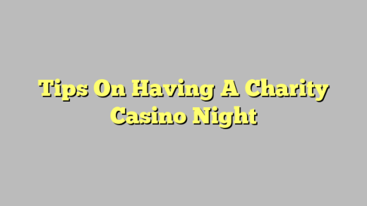 Tips On Having A Charity Casino Night