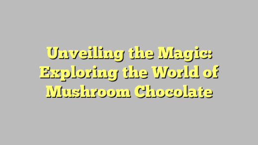 Unveiling the Magic: Exploring the World of Mushroom Chocolate