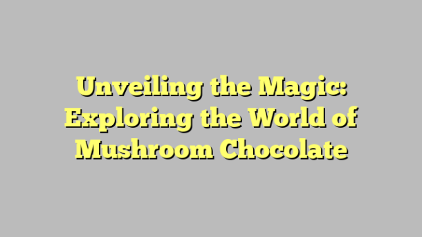 Unveiling the Magic: Exploring the World of Mushroom Chocolate