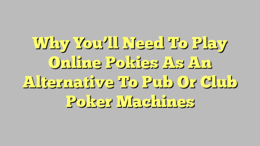 Why You’ll Need To Play Online Pokies As An Alternative To Pub Or Club Poker Machines