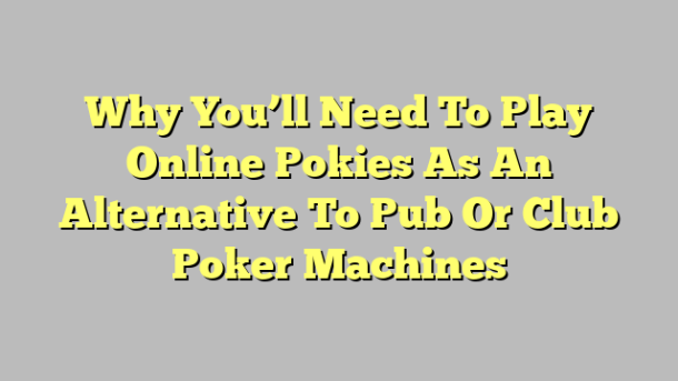 Why You’ll Need To Play Online Pokies As An Alternative To Pub Or Club Poker Machines