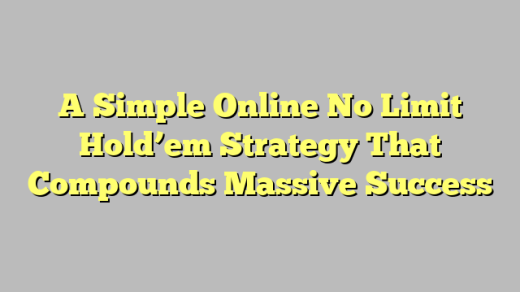 A Simple Online No Limit Hold’em Strategy That Compounds Massive Success