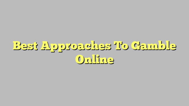 Best Approaches To Gamble Online