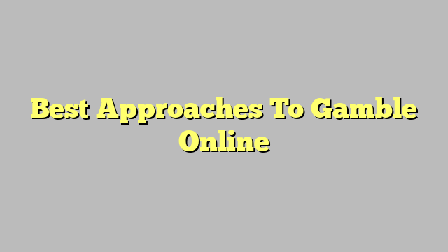 Best Approaches To Gamble Online