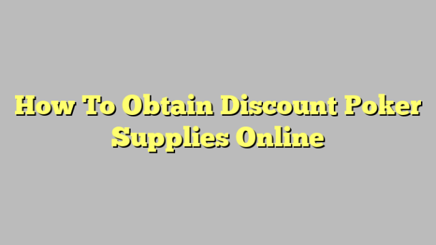 How To Obtain Discount Poker Supplies Online