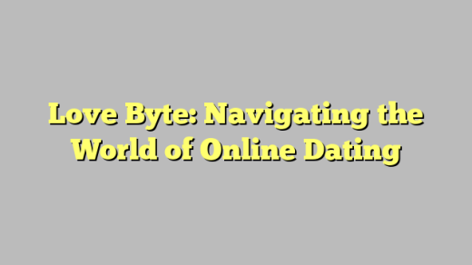 Love Byte: Navigating the World of Online Dating