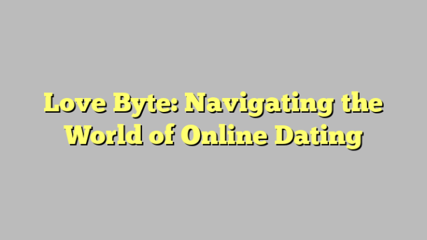 Love Byte: Navigating the World of Online Dating