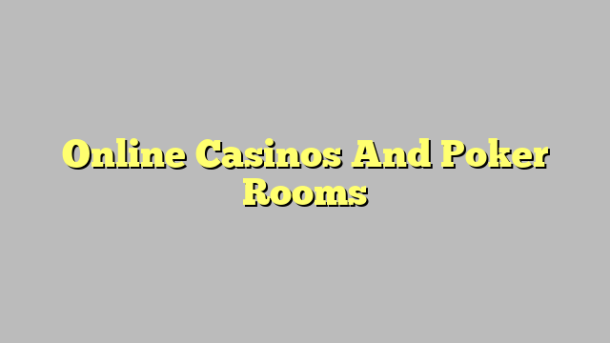 Online Casinos And Poker Rooms