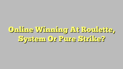 Online Winning At Roulette, System Or Pure Strike?