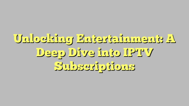 Unlocking Entertainment: A Deep Dive into IPTV Subscriptions