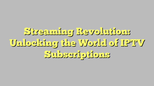 Streaming Revolution: Unlocking the World of IPTV Subscriptions