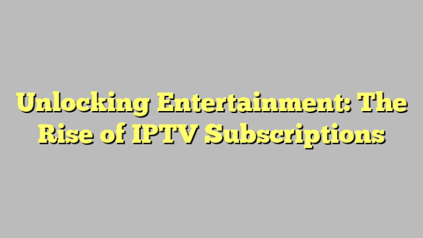 Unlocking Entertainment: The Rise of IPTV Subscriptions