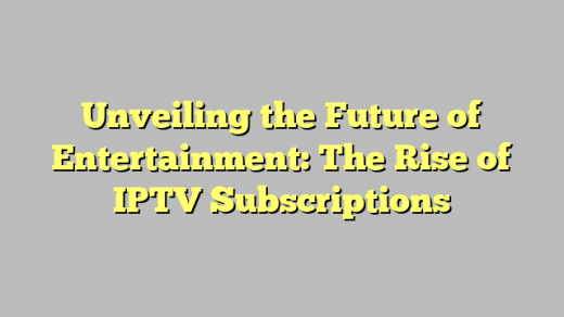 Unveiling the Future of Entertainment: The Rise of IPTV Subscriptions